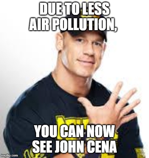 John Cena | DUE TO LESS AIR POLLUTION, YOU CAN NOW SEE JOHN CENA | image tagged in john cena | made w/ Imgflip meme maker