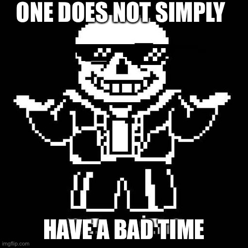 sans undertale | ONE DOES NOT SIMPLY; HAVE A BAD TIME | image tagged in sans undertale | made w/ Imgflip meme maker