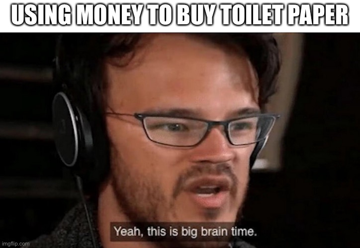 Big Brain Time | USING MONEY TO BUY TOILET PAPER | image tagged in big brain time | made w/ Imgflip meme maker