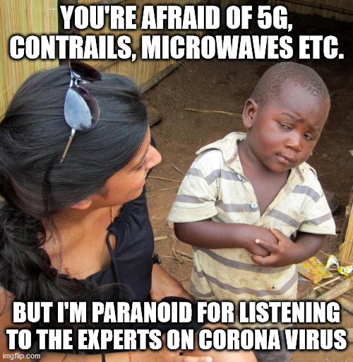 3rd World Sceptical Child | YOU'RE AFRAID OF 5G, CONTRAILS, MICROWAVES ETC. BUT I'M PARANOID FOR LISTENING TO THE EXPERTS ON CORONA VIRUS | image tagged in 3rd world sceptical child | made w/ Imgflip meme maker