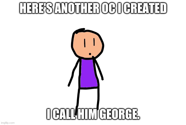 HERE'S ANOTHER OC I CREATED; I CALL HIM GEORGE. | made w/ Imgflip meme maker