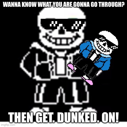 Sans | WANNA KNOW WHAT YOU ARE GONNA GO THROUGH? THEN GET. DUNKED. ON! | image tagged in sans | made w/ Imgflip meme maker