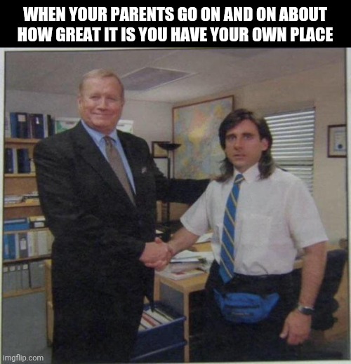 Awkward handshake | WHEN YOUR PARENTS GO ON AND ON ABOUT HOW GREAT IT IS YOU HAVE YOUR OWN PLACE | image tagged in the office handshake | made w/ Imgflip meme maker