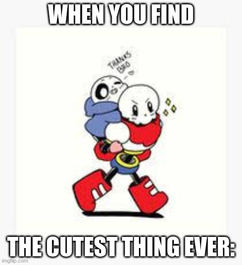 Cute Undertale Pics | WHEN YOU FIND; THE CUTEST THING EVER: | image tagged in cute,sans,papyrus,aww | made w/ Imgflip meme maker