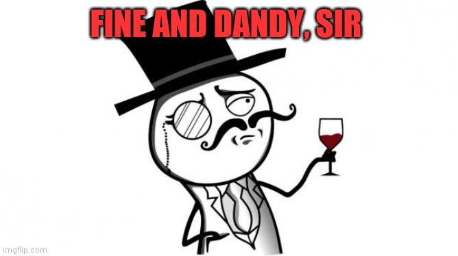 Gentleman | FINE AND DANDY, SIR | image tagged in gentleman | made w/ Imgflip meme maker