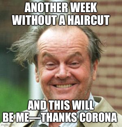 Jack Nicholson Crazy Hair | ANOTHER WEEK WITHOUT A HAIRCUT; AND THIS WILL BE ME—THANKS CORONA | image tagged in jack nicholson crazy hair | made w/ Imgflip meme maker