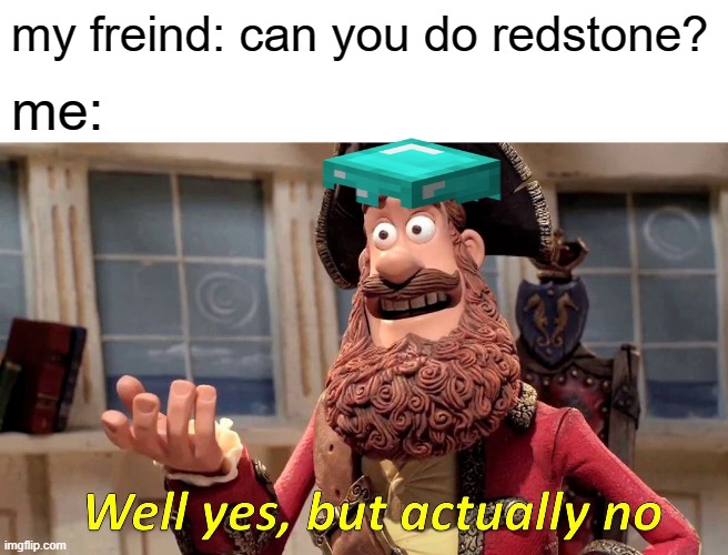 Well Yes, But Actually No Meme | my freind: can you do redstone? me: | image tagged in memes,well yes but actually no | made w/ Imgflip meme maker