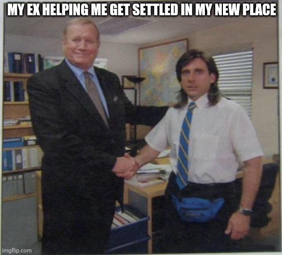 Awkward handshake | MY EX HELPING ME GET SETTLED IN MY NEW PLACE | image tagged in the office handshake | made w/ Imgflip meme maker