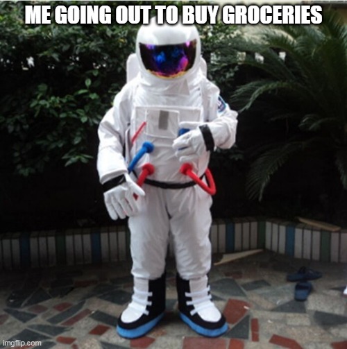 Astronaut | ME GOING OUT TO BUY GROCERIES | image tagged in astronaut | made w/ Imgflip meme maker