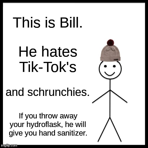 Be Like Bill Meme | This is Bill. He hates Tik-Tok's; and schrunchies. If you throw away your hydroflask, he will give you hand sanitizer. | image tagged in memes,be like bill | made w/ Imgflip meme maker