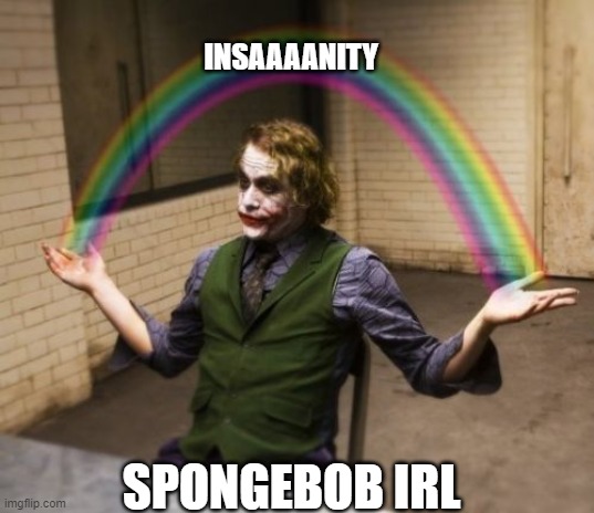 Joker Rainbow Hands | INSAAAANITY; SPONGEBOB IRL | image tagged in memes,joker rainbow hands | made w/ Imgflip meme maker