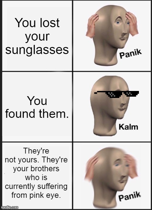 Panik Kalm Panik | You lost your sunglasses; You found them. They're not yours. They're your brothers who is currently suffering from pink eye. | image tagged in memes,panik kalm panik | made w/ Imgflip meme maker