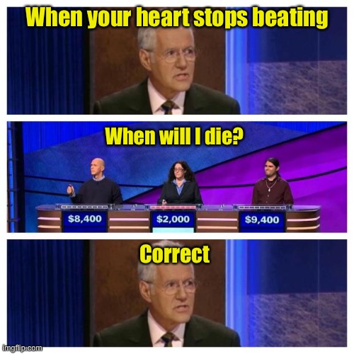 Jeopardy | When your heart stops beating; When will I die? Correct | image tagged in jeopardy | made w/ Imgflip meme maker