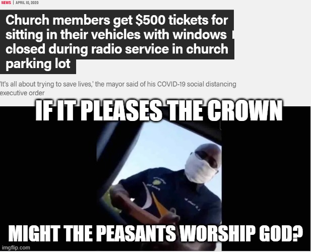 If it pleases the crown | IF IT PLEASES THE CROWN; MIGHT THE PEASANTS WORSHIP GOD? | image tagged in covid-19,politics,church | made w/ Imgflip meme maker