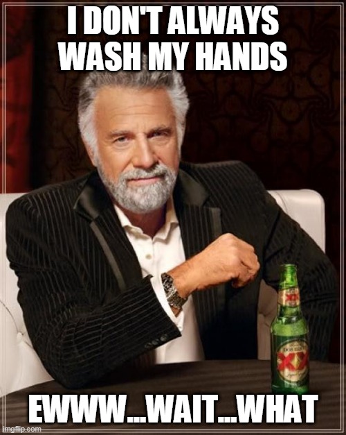 The Most Interesting Man In The World | I DON'T ALWAYS WASH MY HANDS; EWWW...WAIT...WHAT | image tagged in memes,the most interesting man in the world | made w/ Imgflip meme maker