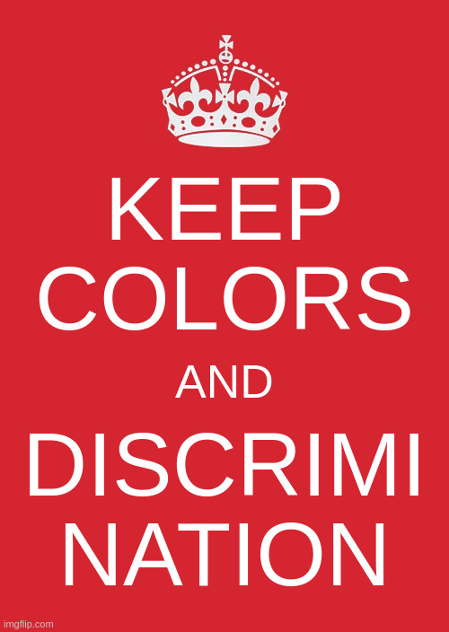 Keep Calm And Carry On Red Meme | KEEP
COLORS; AND; DISCRIMI
NATION | image tagged in memes,keep calm and carry on red | made w/ Imgflip meme maker