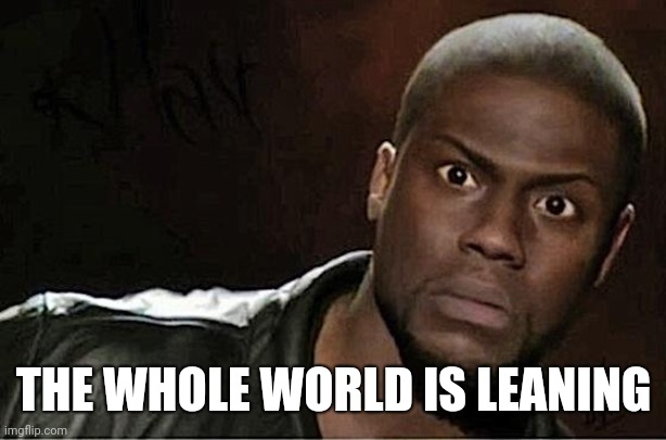 Kevin Hart Meme | THE WHOLE WORLD IS LEANING | image tagged in memes,kevin hart | made w/ Imgflip meme maker