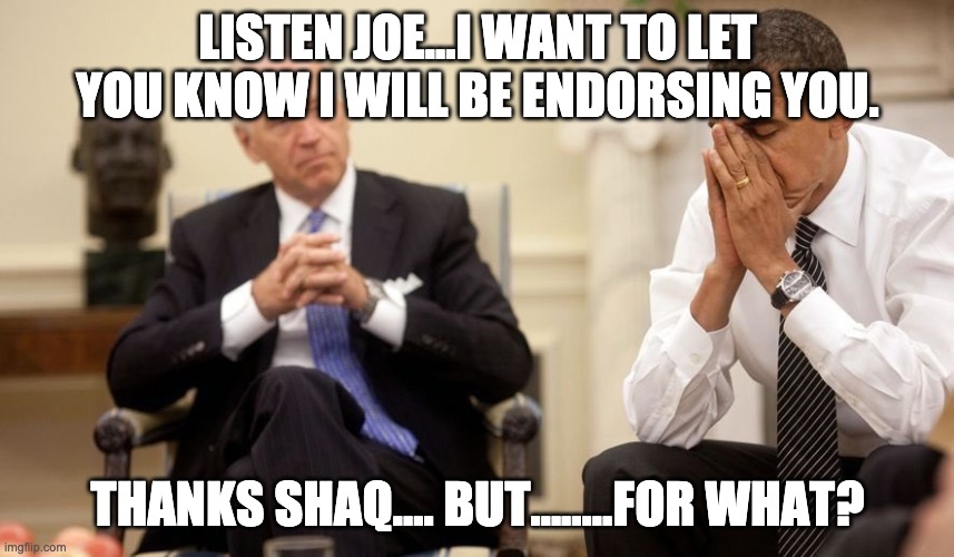 Biden Obama | LISTEN JOE...I WANT TO LET YOU KNOW I WILL BE ENDORSING YOU. THANKS SHAQ.... BUT........FOR WHAT? | image tagged in biden obama | made w/ Imgflip meme maker