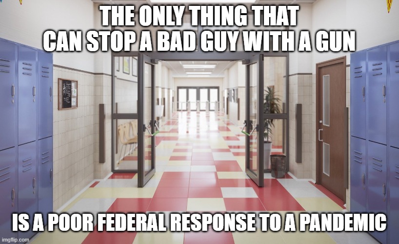 2 Months Without a School Shooting | THE ONLY THING THAT CAN STOP A BAD GUY WITH A GUN; IS A POOR FEDERAL RESPONSE TO A PANDEMIC | image tagged in school shooting,trump pandemic,gun control | made w/ Imgflip meme maker