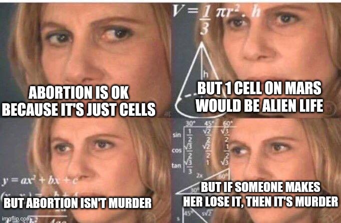 Confused liberal on abortion | BUT 1 CELL ON MARS WOULD BE ALIEN LIFE; ABORTION IS OK BECAUSE IT'S JUST CELLS; BUT IF SOMEONE MAKES HER LOSE IT, THEN IT'S MURDER; BUT ABORTION ISN'T MURDER | image tagged in math lady/confused lady,ConservativeMemes | made w/ Imgflip meme maker