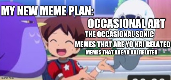 Yo-Kai-Watch Meme | MEMES THAT ARE YO KAI RELATED MY NEW MEME PLAN: THE OCCASIONAL SONIC OCCASIONAL ART MEMES THAT ARE YO KAI RELATED | image tagged in yo-kai-watch meme | made w/ Imgflip meme maker