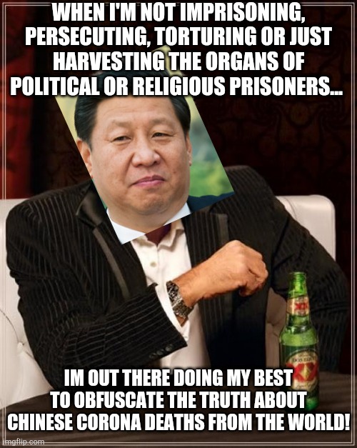 The Most Dangerous Man In The World PING LING JING RING BING LI XI MAO PING TING A LING PING. | WHEN I'M NOT IMPRISONING, PERSECUTING, TORTURING OR JUST HARVESTING THE ORGANS OF POLITICAL OR RELIGIOUS PRISONERS... IM OUT THERE DOING MY BEST TO OBFUSCATE THE TRUTH ABOUT CHINESE CORONA DEATHS FROM THE WORLD! | image tagged in memes,xi ping,the most dangerous man in the world,ccp lie about everything | made w/ Imgflip meme maker