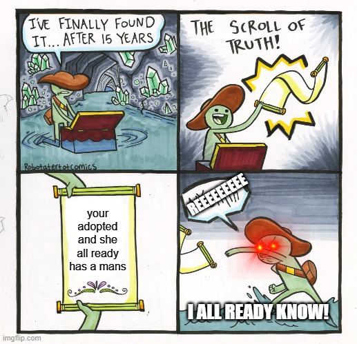 The Scroll Of Truth Meme | REEEEEEEEE; your adopted and she all ready has a mans; I ALL READY KNOW! | image tagged in memes,the scroll of truth | made w/ Imgflip meme maker