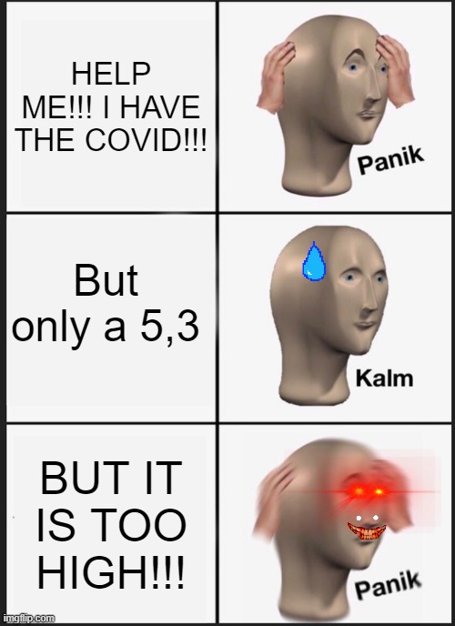 Panik Kalm Panik Meme | HELP ME!!! I HAVE THE COVID!!! But only a 5,3; BUT IT IS TOO HIGH!!! | image tagged in memes,panik kalm panik,covid-19,help | made w/ Imgflip meme maker