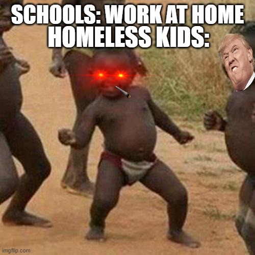 Third World Success Kid Meme | SCHOOLS: WORK AT HOME; HOMELESS KIDS: | image tagged in memes,third world success kid | made w/ Imgflip meme maker