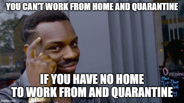 Roll Safe Think About It Meme | YOU CAN'T WORK FROM HOME AND QUARANTINE; IF YOU HAVE NO HOME TO WORK FROM AND QUARANTINE | image tagged in memes,roll safe think about it | made w/ Imgflip meme maker