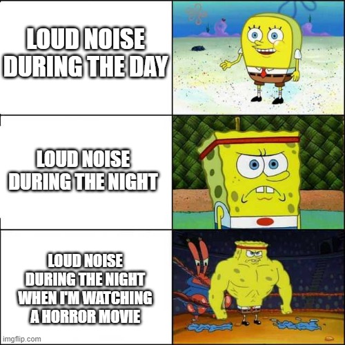 Spongebob strong | LOUD NOISE DURING THE DAY; LOUD NOISE DURING THE NIGHT; LOUD NOISE DURING THE NIGHT WHEN I'M WATCHING A HORROR MOVIE | image tagged in spongebob strong,night,day | made w/ Imgflip meme maker