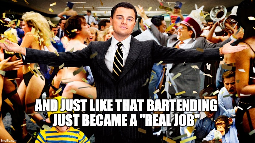 Wolf of Wallstreet Celebration | AND JUST LIKE THAT BARTENDING JUST BECAME A "REAL JOB" | image tagged in wolf of wallstreet celebration | made w/ Imgflip meme maker