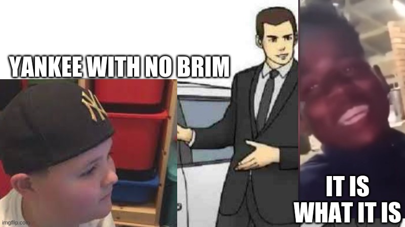 It is what yankee with no brim is. | YANKEE WITH NO BRIM; IT IS WHAT IT IS | image tagged in memes,car salesman slaps roof of car,yankee with no brim,it is what it is | made w/ Imgflip meme maker