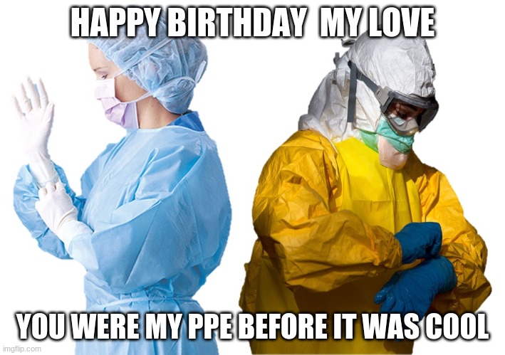 Ppe | HAPPY BIRTHDAY  MY LOVE; YOU WERE MY PPE BEFORE IT WAS COOL | image tagged in ppe | made w/ Imgflip meme maker