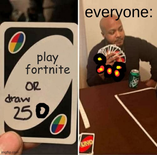 UNO Draw 25 Cards | everyone:; play fortnite | image tagged in memes,uno draw 25 cards | made w/ Imgflip meme maker