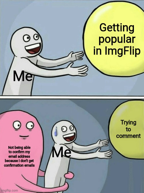 Running Away Balloon | Getting popular in ImgFlip; Me; Trying to comment; Not being able to confirm my email address because I don't get confirmation emails; Me | image tagged in memes,running away balloon | made w/ Imgflip meme maker