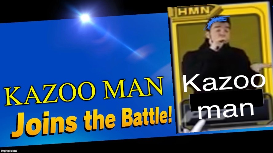 This is actually real | KAZOO MAN | image tagged in blank joins the battle,yes | made w/ Imgflip meme maker