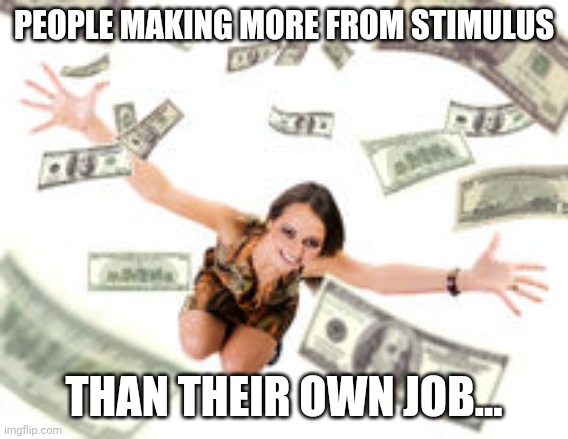 Stimulus Checks | PEOPLE MAKING MORE FROM STIMULUS; THAN THEIR OWN JOB... | image tagged in funny,funny memes,memes | made w/ Imgflip meme maker