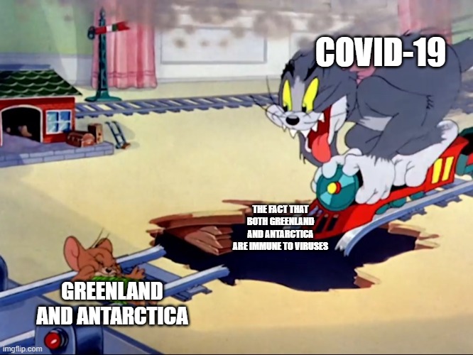 Congratulations the poles have zero new cases of Covid! |  COVID-19; THE FACT THAT BOTH GREENLAND AND ANTARCTICA ARE IMMUNE TO VIRUSES; GREENLAND AND ANTARCTICA | image tagged in tom and jerry train,greenland,antarctica,coronavirus,covid 19 | made w/ Imgflip meme maker