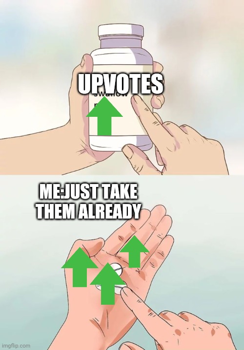 Hard To Swallow Pills | UPVOTES; ME:JUST TAKE THEM ALREADY | image tagged in memes,hard to swallow pills | made w/ Imgflip meme maker