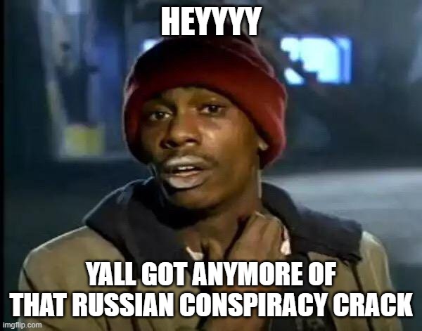 Y'all Got Any More Of That | HEYYYY; YALL GOT ANYMORE OF THAT RUSSIAN CONSPIRACY CRACK | image tagged in memes,y'all got any more of that | made w/ Imgflip meme maker
