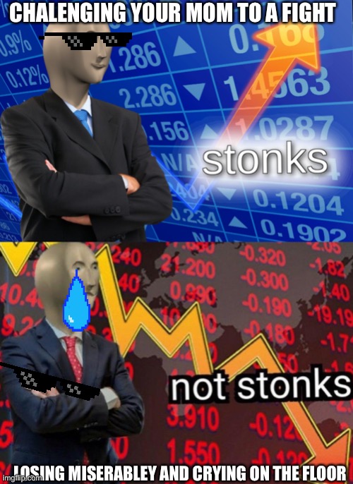 Stonks not stonks | CHALENGING YOUR MOM TO A FIGHT; LOSING MISERABLEY AND CRYING ON THE FLOOR | image tagged in stonks not stonks | made w/ Imgflip meme maker