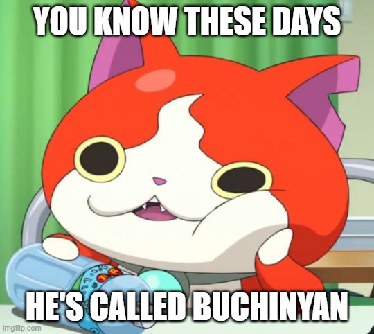 Interested Jibanyan | YOU KNOW THESE DAYS HE'S CALLED BUCHINYAN | image tagged in interested jibanyan | made w/ Imgflip meme maker