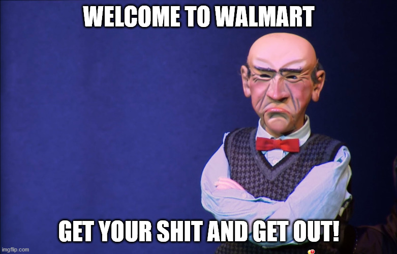 Jeff Dunham Walter | WELCOME TO WALMART; GET YOUR SHIT AND GET OUT! | image tagged in jeff dunham walter | made w/ Imgflip meme maker