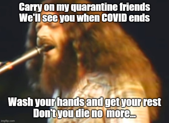 kansas | Carry on my quarantine friends




We'll see you when COVID ends; Wash your hands and get your rest
Don't you die no  more... | image tagged in kansas,covid-19,coronavirus,memes | made w/ Imgflip meme maker