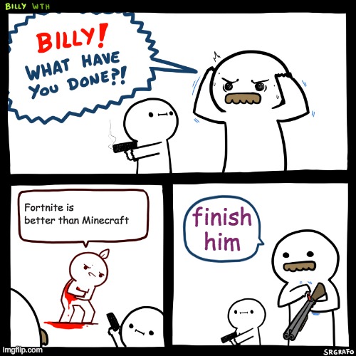 Billy, What Have You Done | Fortnite is better than Minecraft; finish him | image tagged in billy what have you done | made w/ Imgflip meme maker