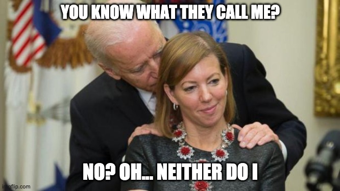 Creepy Joe Biden | YOU KNOW WHAT THEY CALL ME? NO? OH... NEITHER DO I | image tagged in creepy joe biden | made w/ Imgflip meme maker