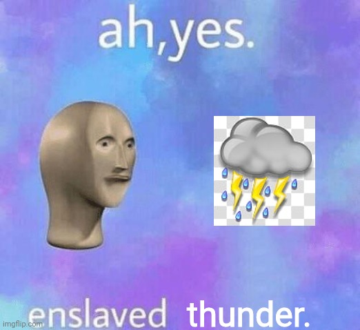 "T H U N D E R S T O R M S ! ! !" | thunder. | image tagged in ah yes enslaved,memes,weather,thunderstorm | made w/ Imgflip meme maker