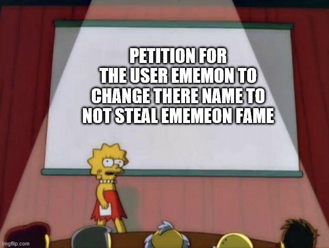 Lisa petition meme | PETITION FOR THE USER EMEMON TO CHANGE THERE NAME TO NOT STEAL EMEMEON FAME | image tagged in lisa petition meme | made w/ Imgflip meme maker