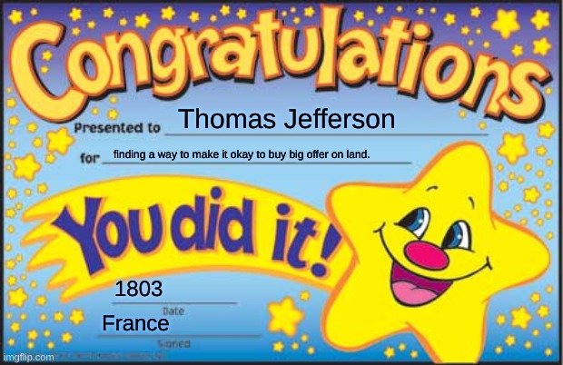 Happy Star Congratulations | Thomas Jefferson; finding a way to make it okay to buy big offer on land. 1803; France | image tagged in memes,happy star congratulations | made w/ Imgflip meme maker